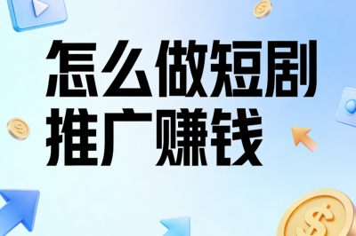 怎么做短剧推广赚钱