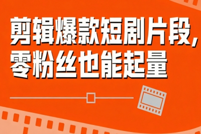 剪辑爆款短剧片段，零粉丝也能起量