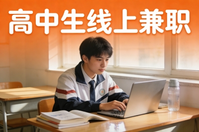 高中生线上兼职怎么找?3个靠谱平台+避坑指南,课余时间日赚100+