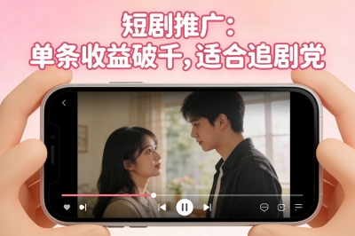 短剧推广:单条收益破千,适合追剧党