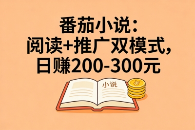 番茄小说：阅读+推广双模式，日赚200-300元