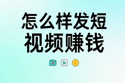 怎么样发短视频赚钱