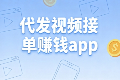 代发视频接单赚钱app:2026靠谱副业,长期代发稳定月入2500+