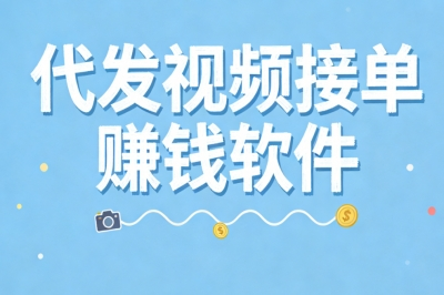 正规代发视频接单赚钱软件推荐:时间自由,轻松日赚300+