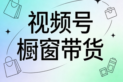 视频号橱窗带货