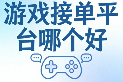 游戏接单平台哪个好?轻松上手日入300+,高口碑平台精选