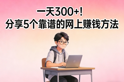 一天300+！分享5个靠谱的网上赚钱方法