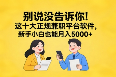 别说没告诉你!这十大正规兼职平台软件,新手小白也能月入5000+