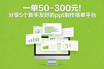 一单50-300元!ppt制作接单平台有哪些?推荐这5个新手友好渠道