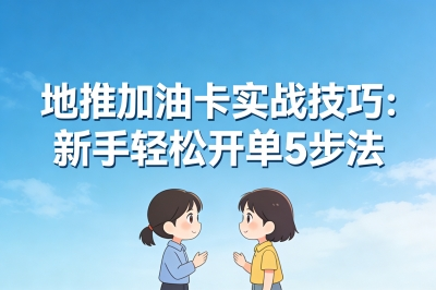 地推加油卡怎么做?新手别迷茫,吃透这5个实战技巧,轻松开单