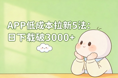 APP低成本拉新5法:日下载破3000+