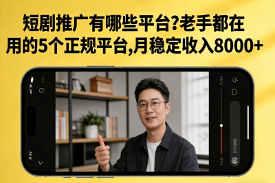短剧推广有哪些平台?老手都在用的5个正规平台,月稳定收入8000+