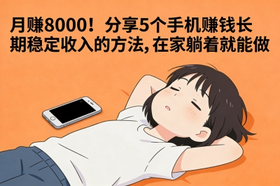 月赚8000!分享5个手机赚钱长期稳定收入的方法,在家躺着就能做