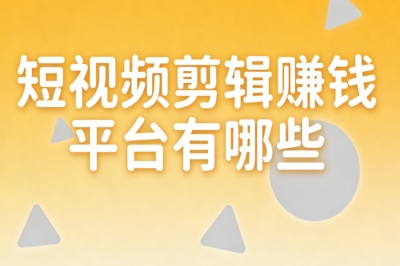 短视频剪辑赚钱平台有哪些?空闲剪辑日赚260+,真实靠谱变现渠道