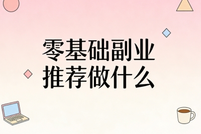 零基础副业推荐做什么?新手快速上手,坚持日赚 350+有回报