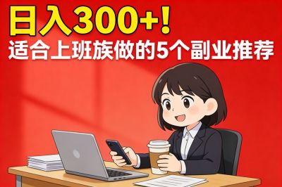 日入300+!适合上班族做的副业有哪些?5个下班后轻松变现的兼职