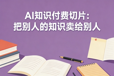AI知识付费切片：把别人的知识卖给别人