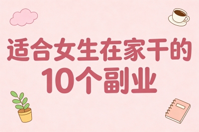 适合女生在家干的副业有哪些?10个正规兼职推荐,月入6000不是梦