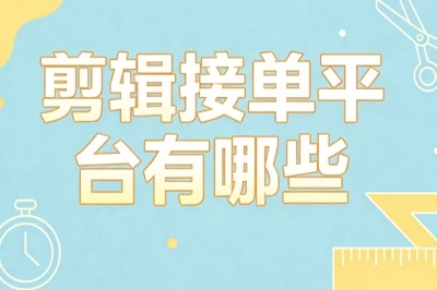 剪辑接单平台有哪些?零基础可做,日均 200+真实接单平台推荐
