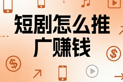 短剧怎么推广赚钱