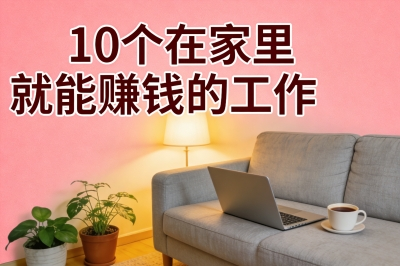 10个在家里就能赚钱的工作