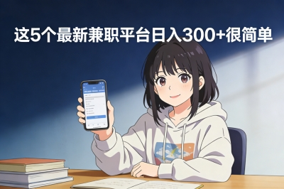 一分钱不用投!最新兼职平台有哪些?这5个正规渠道日入300+很简单