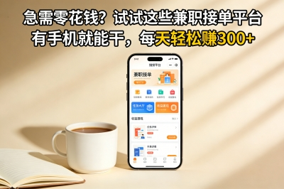 急需零花钱?试试这些兼职接单平台,有手机就能干,每天轻松赚300+