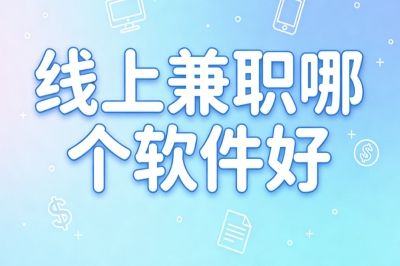线上兼职哪个软件好?2026热门榜单,在家办公日赚350+长期稳定