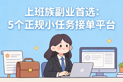 上班族副业首选!推荐5个正规的小任务接单平台,每日能多赚200+