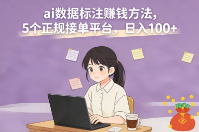 ai数据标注怎么赚钱?分享5个正规接单平台,让你每天稳定收入100+