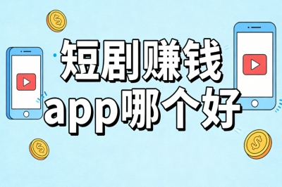短剧赚钱app哪个好?高收益榜单盘点,保底月入1500+安全稳