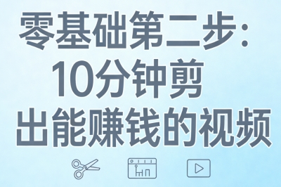 零基础第二步：10分钟剪出能赚钱的视频