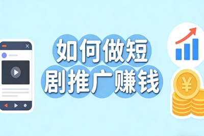 如何做短剧推广赚钱?零成本入门技巧,靠谱月入2000+不踩坑