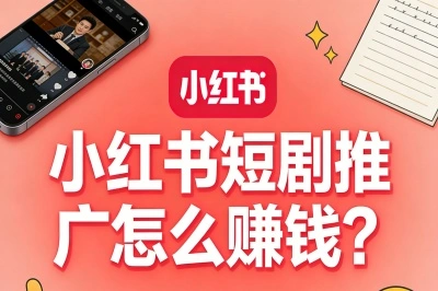 小红书短剧推广怎么赚钱?掌握这3个野路子,0粉丝也能有收益!