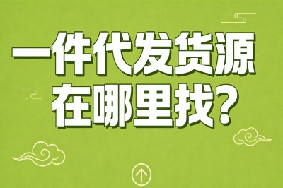不用交钱不用加盟!一件代发货源在哪里找?这3个免费渠道新手必备