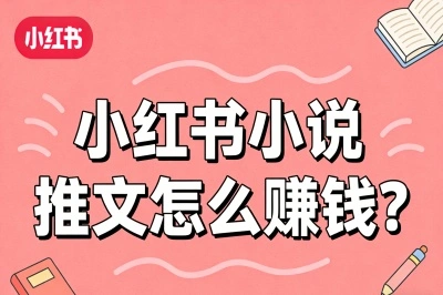 小红书小说推文怎么赚钱？