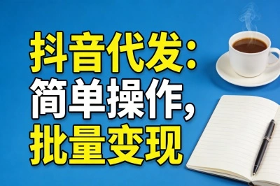 抖音代发:简单操作,批量变现