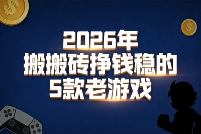 2026年什么游戏可以搬砖挣钱比较稳？这5款老游戏依然能打！