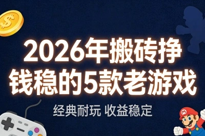 2026年搬砖挣钱稳的5款老游戏