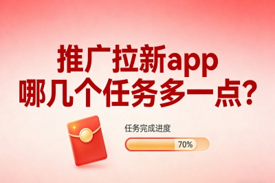 推广拉新app哪几个任务多一点?想多赚钱就选这5个,每天单子不断
