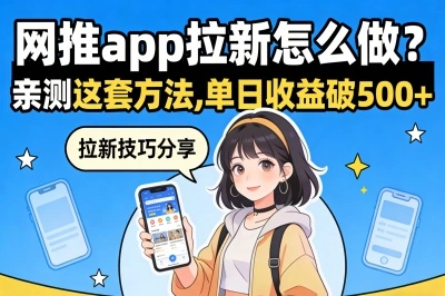 零基础入门!网推app拉新怎么做?亲测这套方法,单日收益破500+
