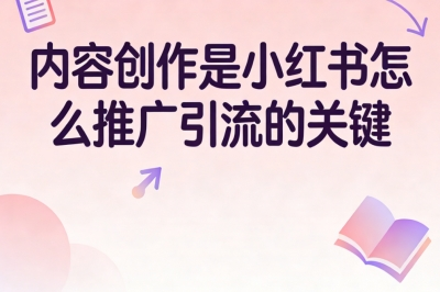 内容创作是小红书怎么推广引流的关键