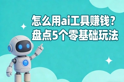 日入300+!怎么用ai工具赚钱?盘点5个零基础玩法,很适合普通人