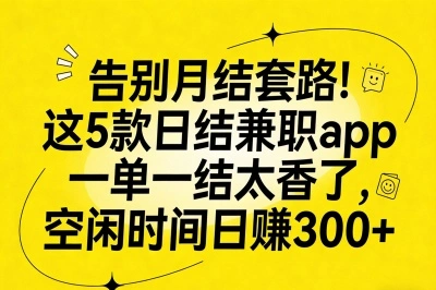 告别月结套路!这5款日结兼职app一单一结太香了,空闲时间日赚300+