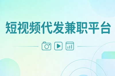 学生党靠谱副业:短视频代发兼职平台有哪些?简单易做日赚200+