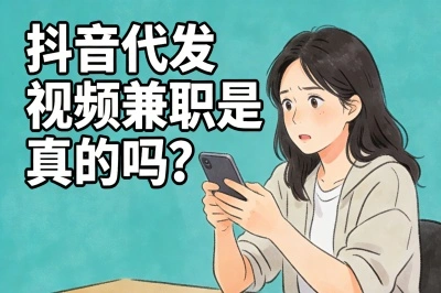 发视频就能赚!抖音代发视频兼职是真的吗?这5个正规平台能满足你