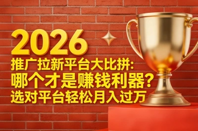 2026推广拉新平台大比拼:哪个才是赚钱利器?选对平台轻松月入过万