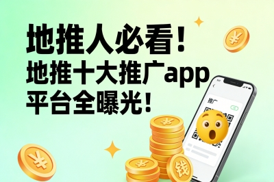 地推人必看!地推十大推广app平台全曝光!选对平台日赚千元不是梦