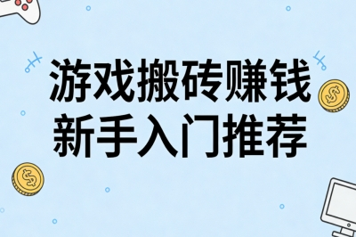 游戏搬砖赚钱新手入门推荐:在家就能快速做,轻松月入2200+