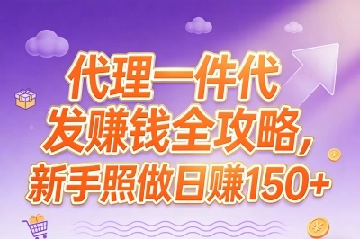 代理一件代发赚钱全攻略,新手照做日赚150+
